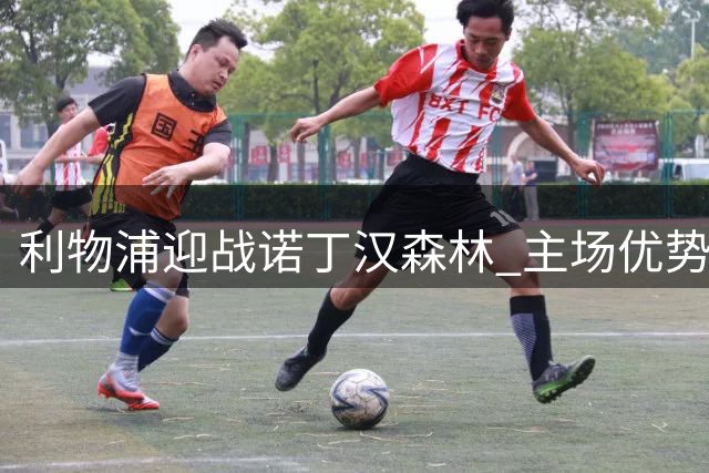 利物浦迎战诺丁汉森林 主场优势能否助红军首胜