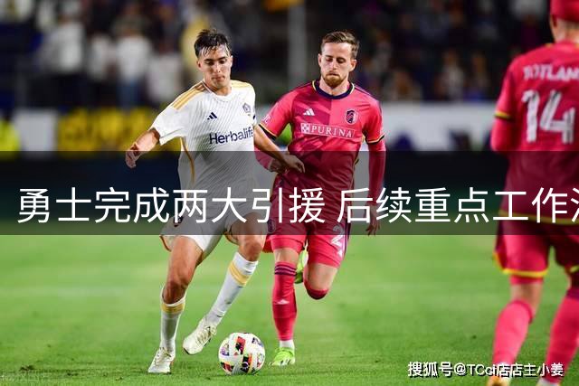 勇士完成两大引援 后续重点工作浮出水面