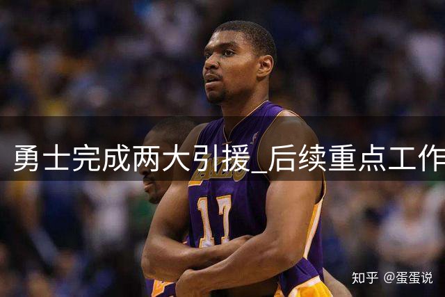 勇士完成两大引援 后续重点工作浮出水面