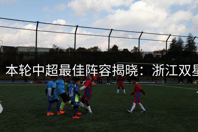 本轮中超最佳阵容揭晓：浙江双星闪耀，吴兴涵助津门虎取分